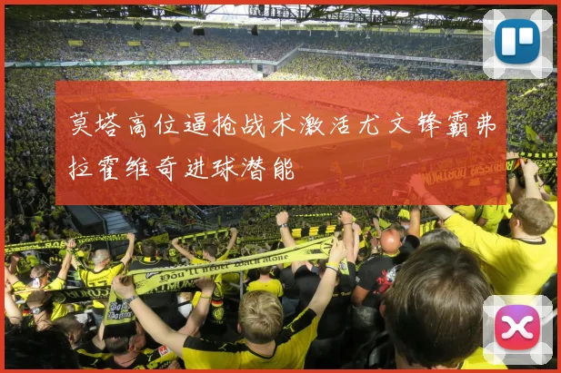莫塔高位逼抢战术激活尤文锋霸弗拉霍维奇进球潜能