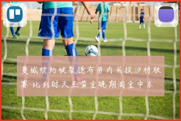 曼城续约破裂德布劳内或投沙特联赛 比利时天王黄金晚期淘金中东
