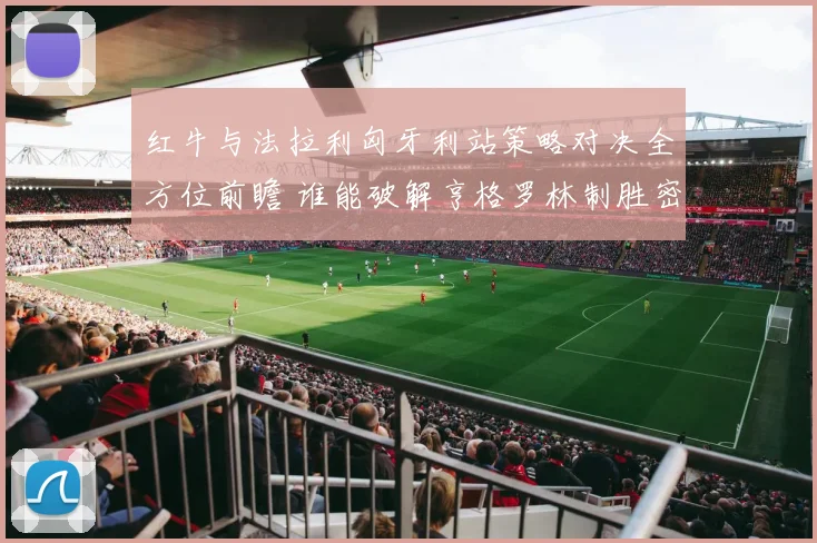 红牛与法拉利匈牙利站策略对决全方位前瞻 谁能破解亨格罗林制胜密码