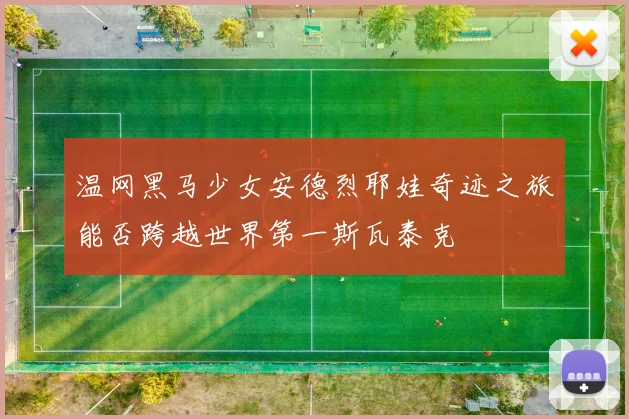 温网黑马少女安德烈耶娃奇迹之旅能否跨越世界第一斯瓦泰克